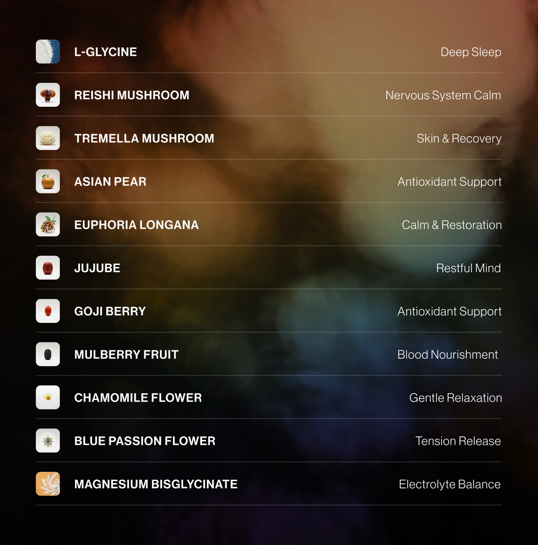 A vertical list of supplement and ingredient names on a dark, blurred background, including L-Glycine, Reishi Mushroom, Tremella Mushroom, Asian Pear, Euphorbia Longana, Jujube, Gouji Berry, Mulberry Fruit, Chamomile Flower, Blue Passion Flower, and Magnesium Bisglycine, each paired with a short descriptive phrase.